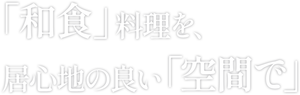 「和食」料理を、居心地の良い「空間で」